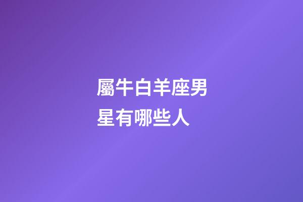 屬牛白羊座男星有哪些人