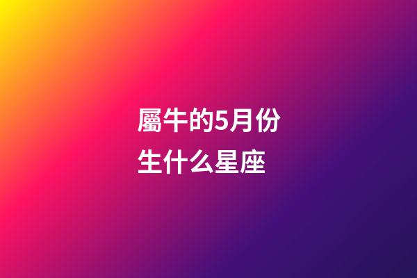 屬牛的5月份生什么星座-第1張-星座運勢-玄機派