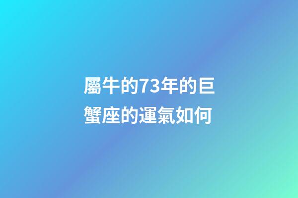 屬牛的73年的巨蟹座的運氣如何-第1張-星座運勢-玄機派