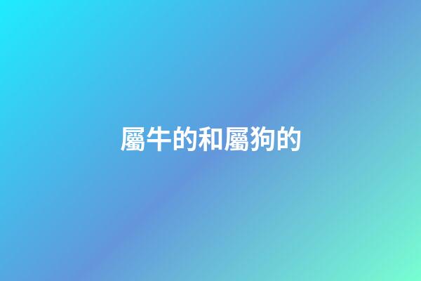 屬牛的和屬狗的（女狗比男牛大三歲合適不）-第1張-星座運勢-玄機派