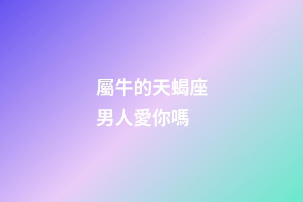 屬牛的天蝎座男人愛你嗎-第1張-星座運勢-玄機派