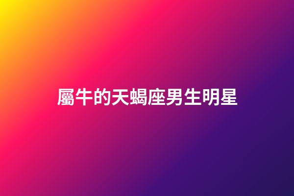 屬牛的天蝎座男生明星