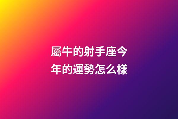 屬牛的射手座今年的運勢怎么樣-第1張-星座運勢-玄機派