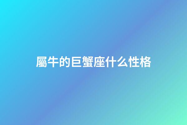 屬牛的巨蟹座什么性格-第1張-星座運勢-玄機派