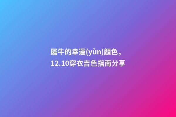 屬牛的幸運(yùn)顏色，12.10穿衣吉色指南分享-第1張-觀點(diǎn)-玄機(jī)派
