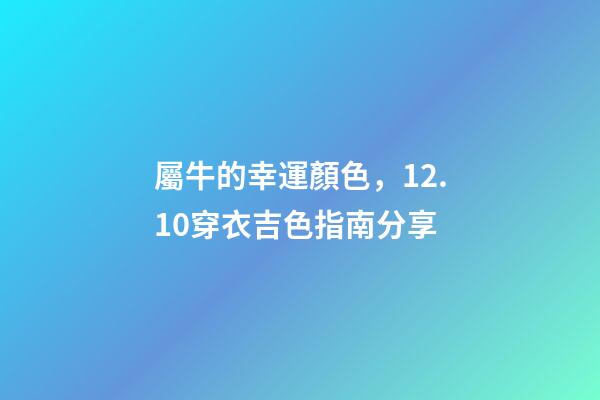 屬牛的幸運顏色，12.10穿衣吉色指南分享