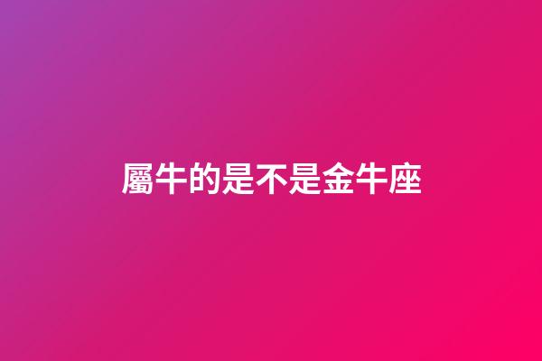 屬牛的是不是金牛座