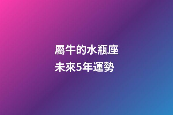 屬牛的水瓶座未來5年運勢-第1張-星座運勢-玄機派