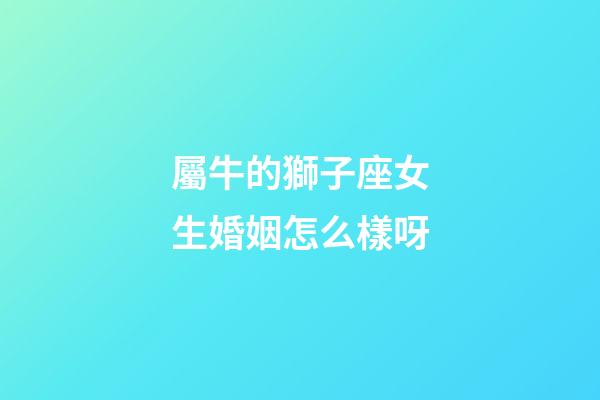 屬牛的獅子座女生婚姻怎么樣呀-第1張-星座運(yùn)勢(shì)-玄機(jī)派