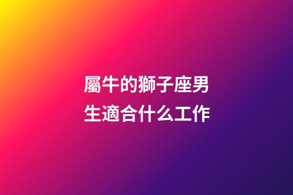 屬牛的獅子座男生適合什么工作-第1張-星座運勢-玄機派