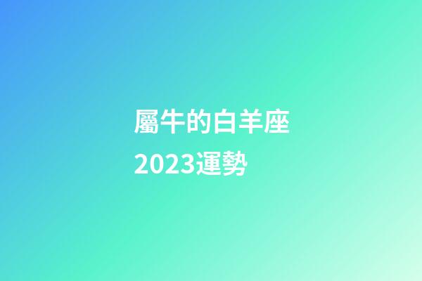 屬牛的白羊座2023運勢-第1張-星座運勢-玄機派