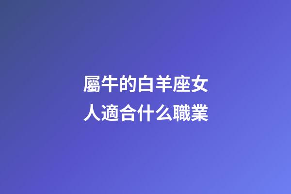 屬牛的白羊座女人適合什么職業-第1張-星座運勢-玄機派