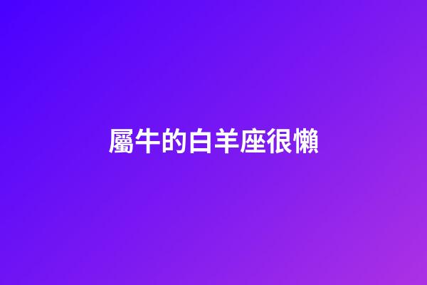 屬牛的白羊座很懶-第1張-星座運勢-玄機派