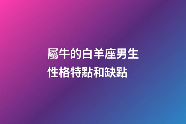 屬牛的白羊座男生性格特點和缺點-第1張-星座運勢-玄機派