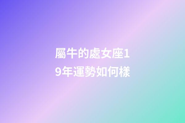 屬牛的處女座19年運勢如何樣-第1張-星座運勢-玄機派
