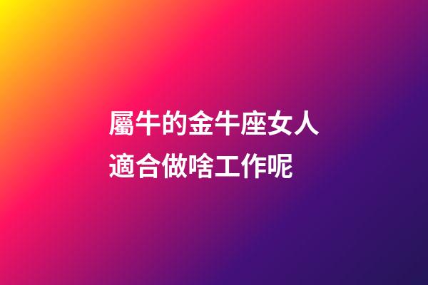 屬牛的金牛座女人適合做啥工作呢-第1張-星座運(yùn)勢(shì)-玄機(jī)派
