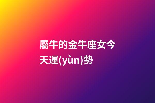 屬牛的金牛座女今天運(yùn)勢