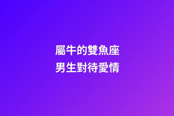 屬牛的雙魚座男生對待愛情-第1張-星座運(yùn)勢-玄機(jī)派