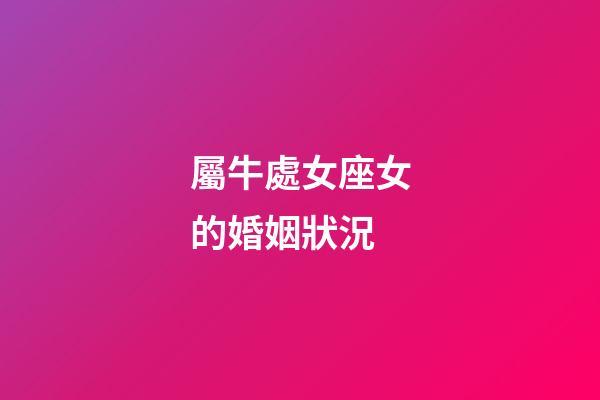 屬牛處女座女的婚姻狀況-第1張-星座運勢-玄機派