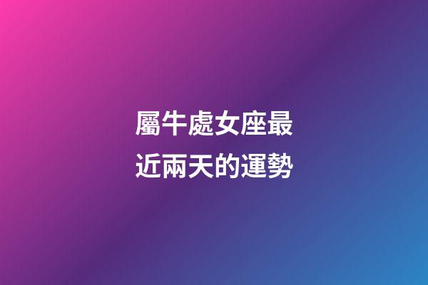 屬牛處女座最近兩天的運勢-第1張-星座運勢-玄機派
