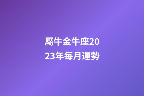 屬牛金牛座2023年每月運勢-第1張-星座運勢-玄機派