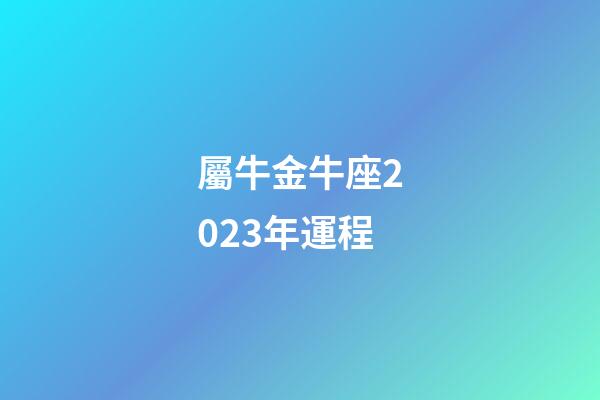 屬牛金牛座2023年運程-第1張-星座運勢-玄機派
