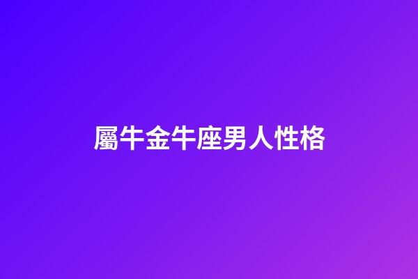 屬牛金牛座男人性格-第1張-星座運勢-玄機派