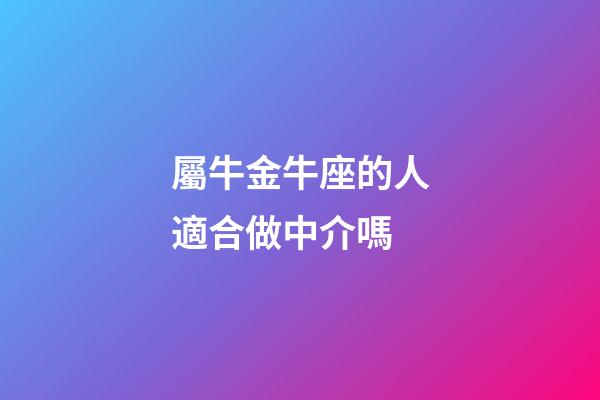 屬牛金牛座的人適合做中介嗎-第1張-星座運(yùn)勢-玄機(jī)派