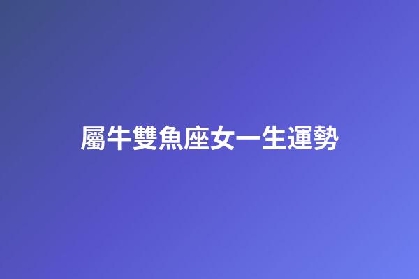 屬牛雙魚座女一生運勢-第1張-星座運勢-玄機派