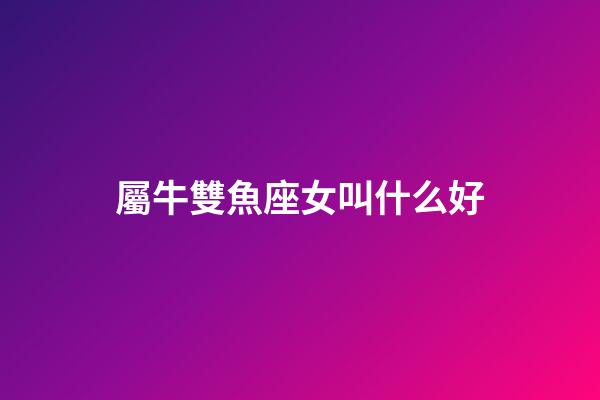 屬牛雙魚座女叫什么好