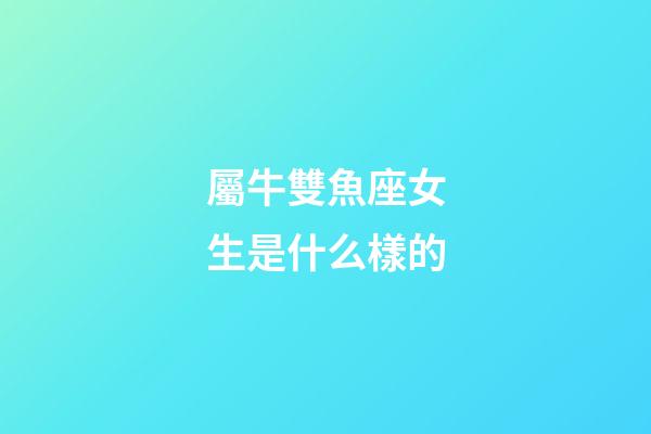 屬牛雙魚座女生是什么樣的-第1張-星座運勢-玄機派