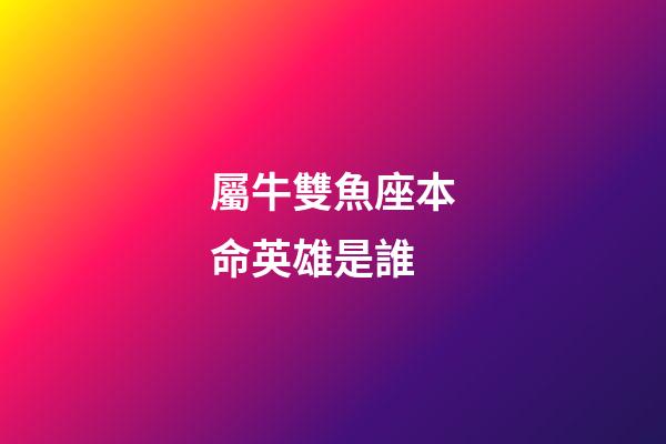 屬牛雙魚座本命英雄是誰