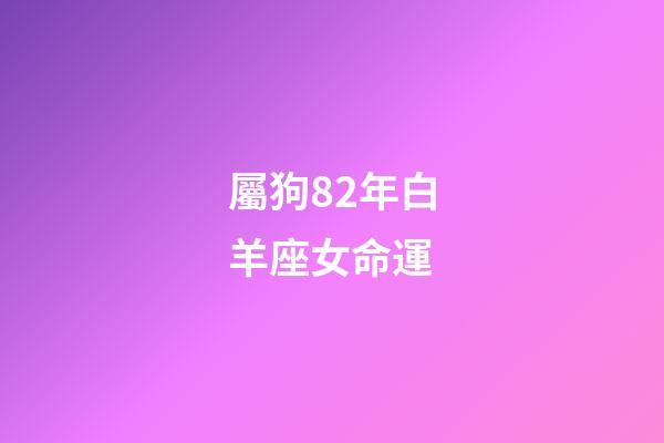 屬狗82年白羊座女命運-第1張-星座運勢-玄機派