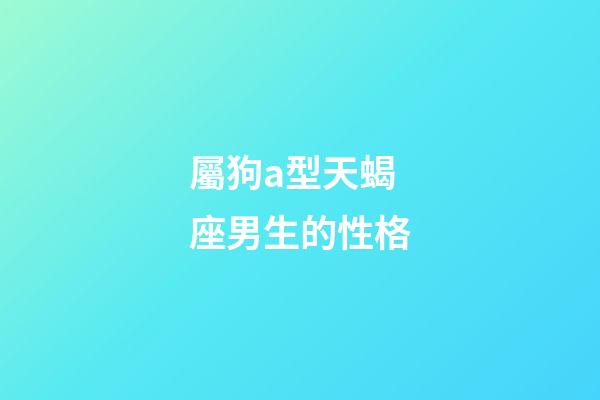 屬狗a型天蝎座男生的性格-第1張-星座運勢-玄機派