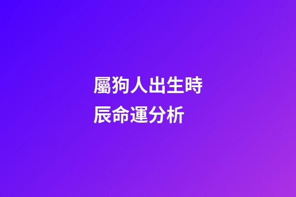 屬狗人出生時辰命運分析