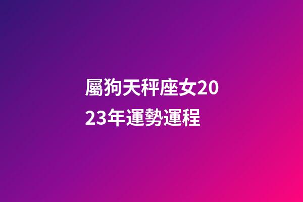 屬狗天秤座女2023年運勢運程-第1張-星座運勢-玄機派