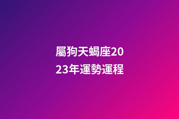 屬狗天蝎座2023年運勢運程-第1張-星座運勢-玄機(jī)派