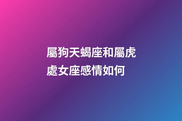 屬狗天蝎座和屬虎處女座感情如何-第1張-星座運勢-玄機派