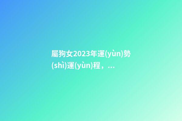 屬狗女2023年運(yùn)勢(shì)運(yùn)程，十二生肖每日運(yùn)勢(shì)-第1張-觀點(diǎn)-玄機(jī)派