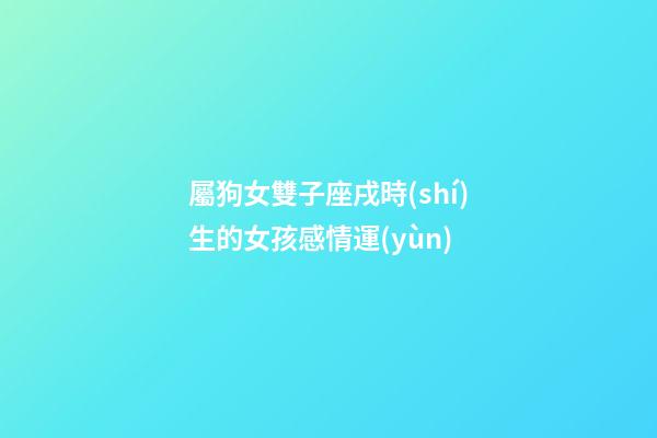屬狗女雙子座戌時(shí)生的女孩感情運(yùn)