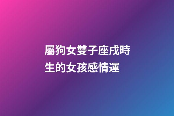 屬狗女雙子座戌時生的女孩感情運