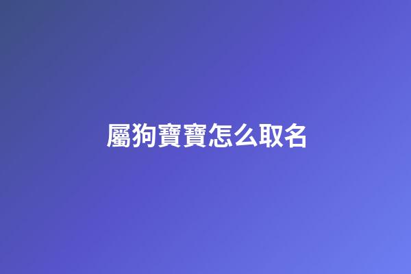 屬狗寶寶怎么取名(屬狗寶寶取名宜用字)-第1張-寶寶起名-玄機派