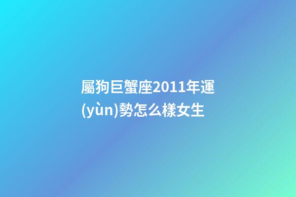 屬狗巨蟹座2011年運(yùn)勢怎么樣女生-第1張-星座運(yùn)勢-玄機(jī)派