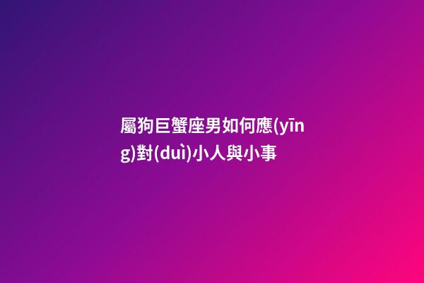屬狗巨蟹座男如何應(yīng)對(duì)小人與小事-第1張-星座運(yùn)勢(shì)-玄機(jī)派