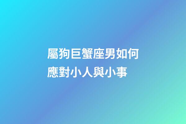 屬狗巨蟹座男如何應對小人與小事-第1張-星座運勢-玄機派