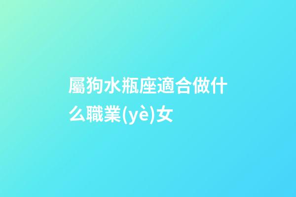 屬狗水瓶座適合做什么職業(yè)女