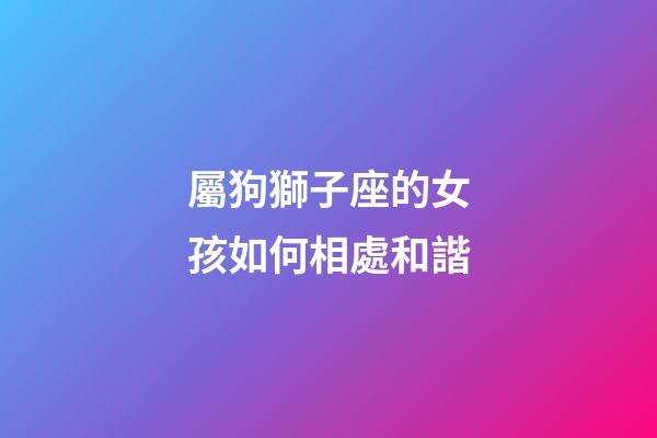 屬狗獅子座的女孩如何相處和諧-第1張-星座運勢-玄機派