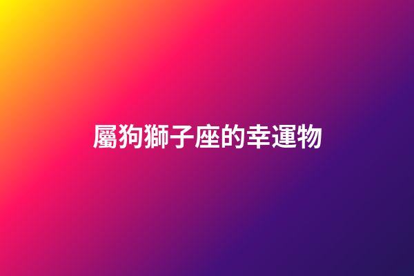 屬狗獅子座的幸運物-第1張-星座運勢-玄機派