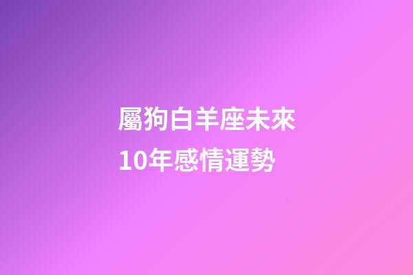 屬狗白羊座未來10年感情運勢-第1張-星座運勢-玄機派