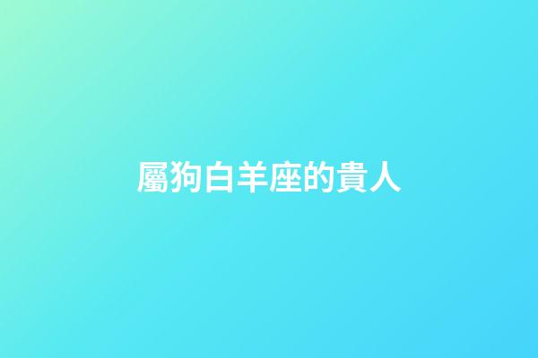 屬狗白羊座的貴人-第1張-星座運(yùn)勢(shì)-玄機(jī)派